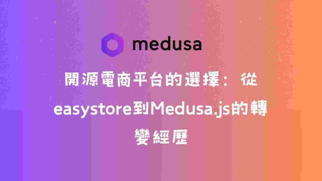 開源電商平台的選擇：從easystore到Medusa.js的轉變經歷